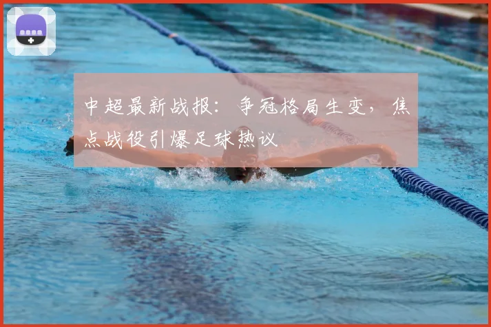 中超最新战报:争冠格局生变,焦点战役引爆足球热议