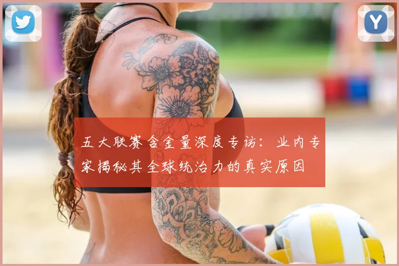 五大联赛含金量深度专访：业内专家揭秘其全球统治力的真实原因