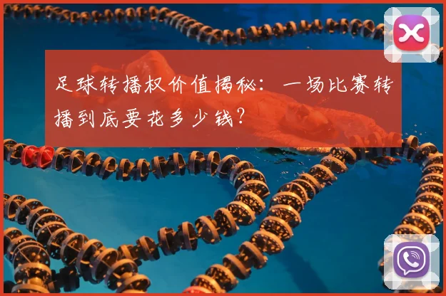 足球转播权价值揭秘:一场比赛转播到底要花多少钱?