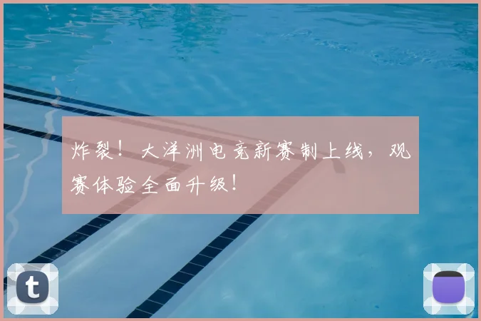 炸裂!大洋洲电竞新赛制上线,观赛体验全面升级!