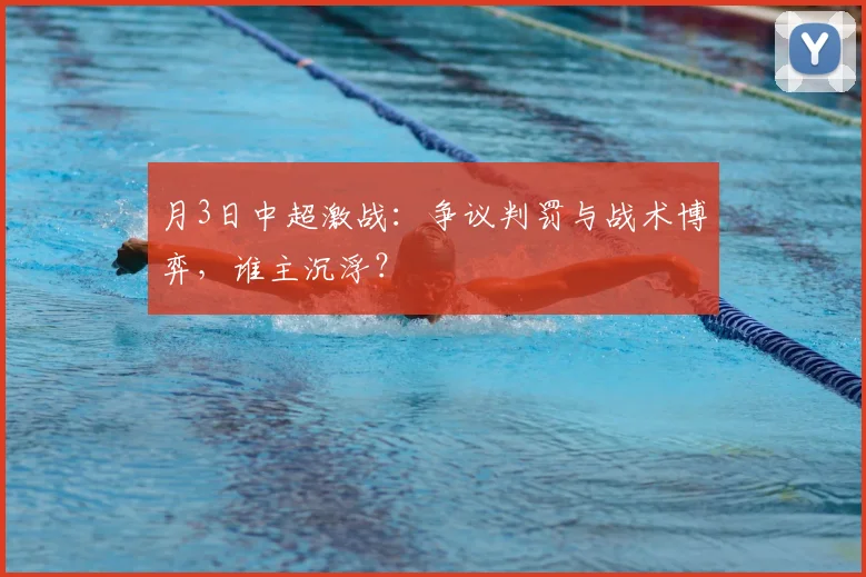 月3日中超激战：争议判罚与战术博弈，谁主沉浮？