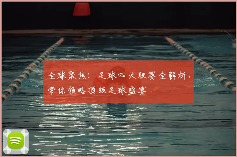 全球聚焦：足球四大联赛全解析，带你领略顶级足球盛宴