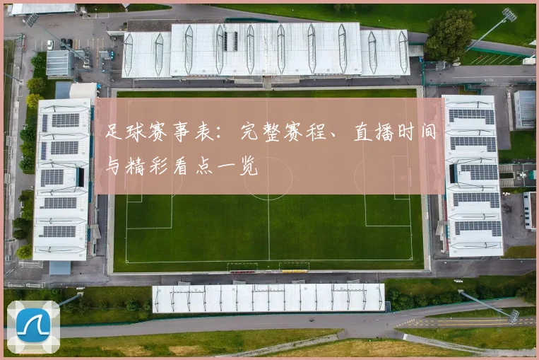 足球赛事表:完整赛程、直播时间与精彩看点一览
