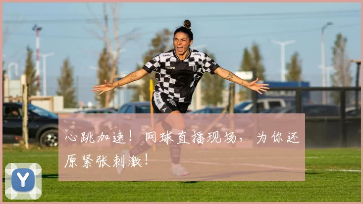 心跳加速!网球直播现场,为你还原紧张刺激!